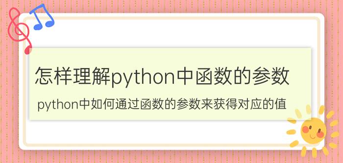 怎样理解python中函数的参数 python中如何通过函数的参数来获得对应的值？